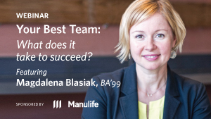 Webinar - Your Best Team: What does it take to succeed? Featuring Magdalena Blasiak, BA'99. Sponsored by Manulife.