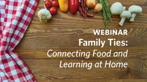 Webinar - Family Ties: Connecting Food and Learning at Home