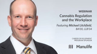 Webinar - Cannabis Regulation and the Workplace - Featuring Michael Litchfield, BA'00, LLB'04. Career Development Program Sponsor: Manulife.